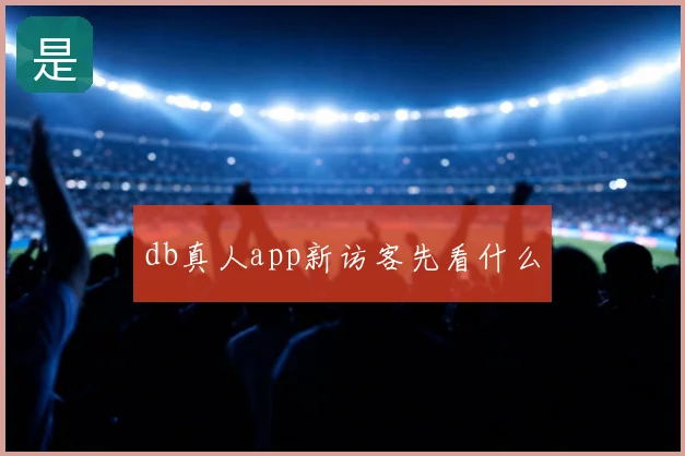 db真人app新访客先看什么