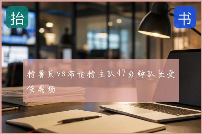 特鲁瓦vs布伦特主队47分钟队长受伤离场