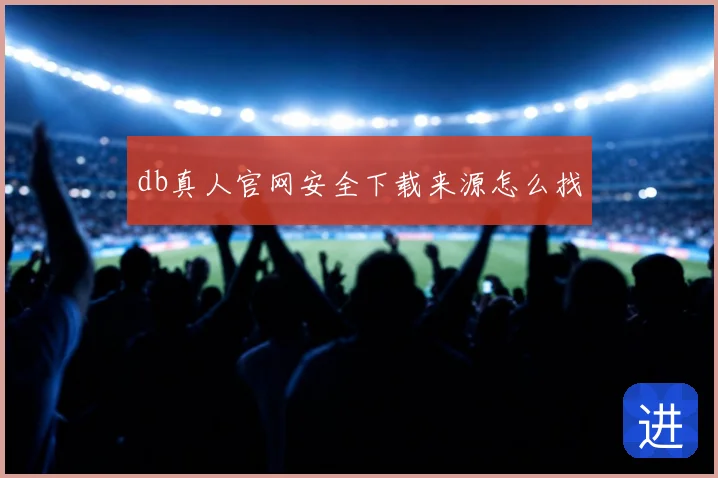 db真人官网安全下载来源怎么找
