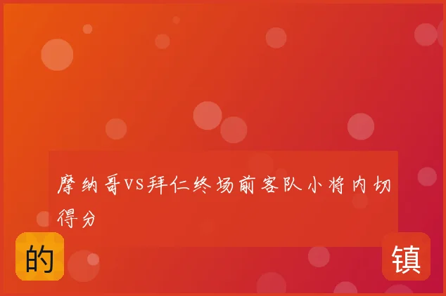 摩纳哥vs拜仁终场前客队小将内切得分