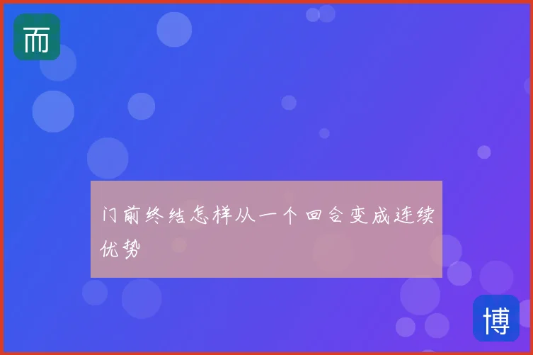 门前终结怎样从一个回合变成连续优势