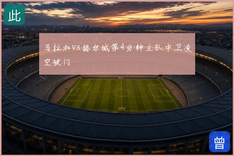 马拉加vs赫尔城第4分钟主队中卫凌空破门