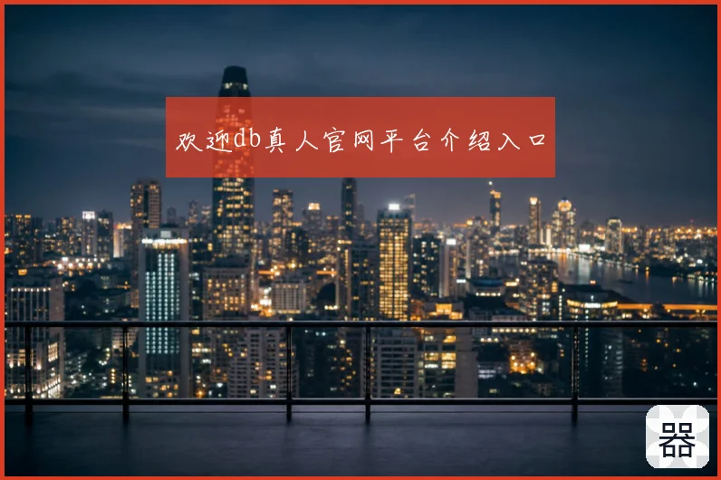 欢迎db真人官网平台介绍入口