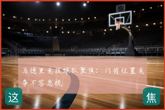 马德里竞技球队聚焦：门将位置竞争不容忽视