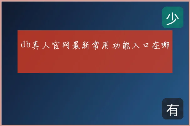 db真人官网最新常用功能入口在哪
