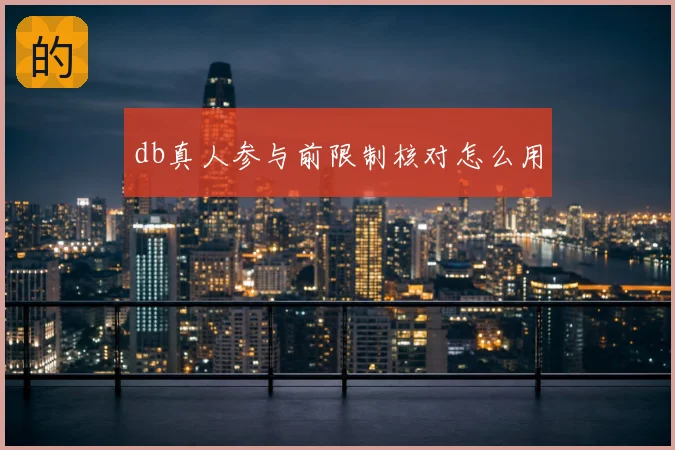 db真人参与前限制核对怎么用