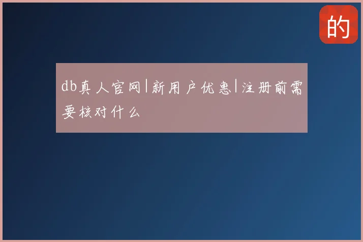 db真人官网|新用户优惠|注册前需要核对什么