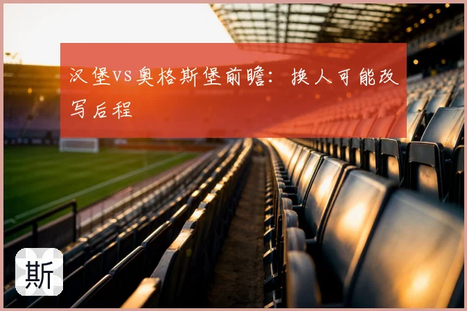 汉堡vs奥格斯堡前瞻：换人可能改写后程